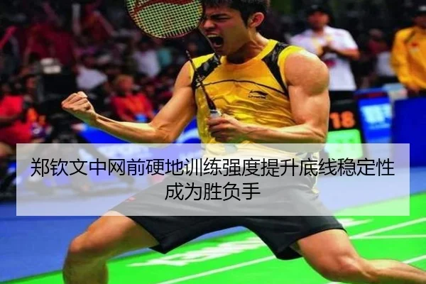郑钦文中网前硬地训练强度提升底线稳定性成为胜负手